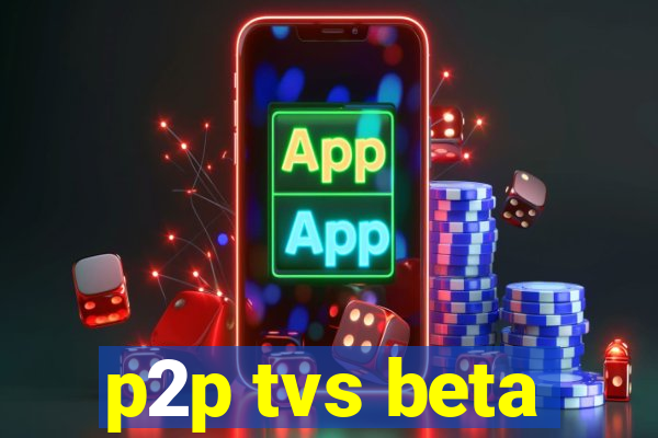 p2p tvs beta