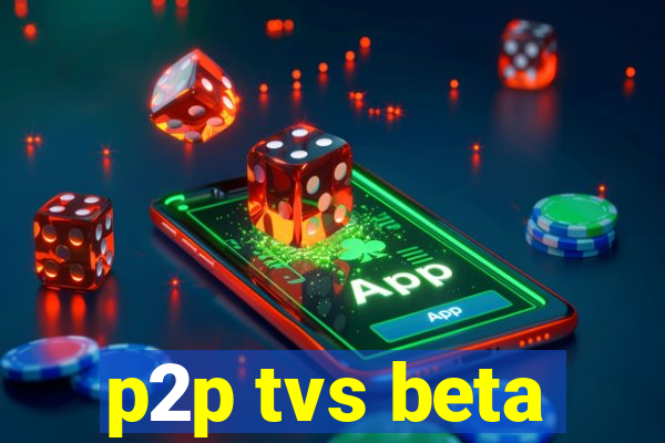 p2p tvs beta