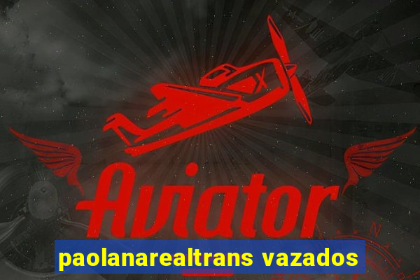 paolanarealtrans vazados