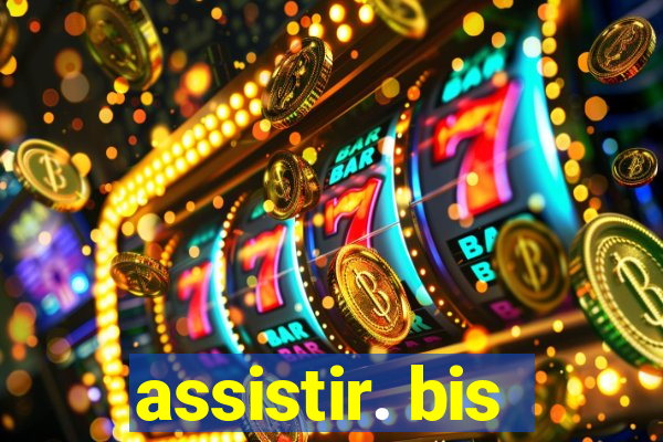 assistir. bis