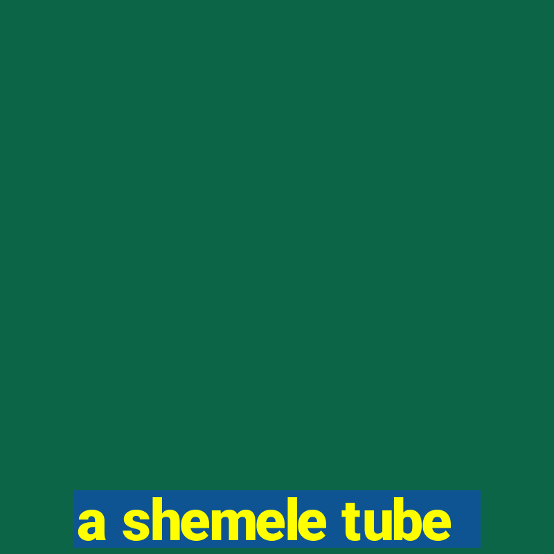 a shemele tube