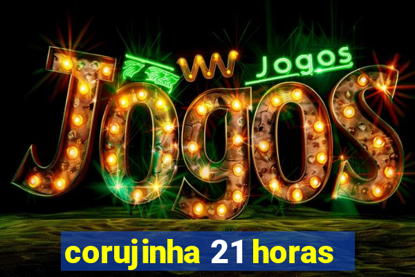 corujinha 21 horas