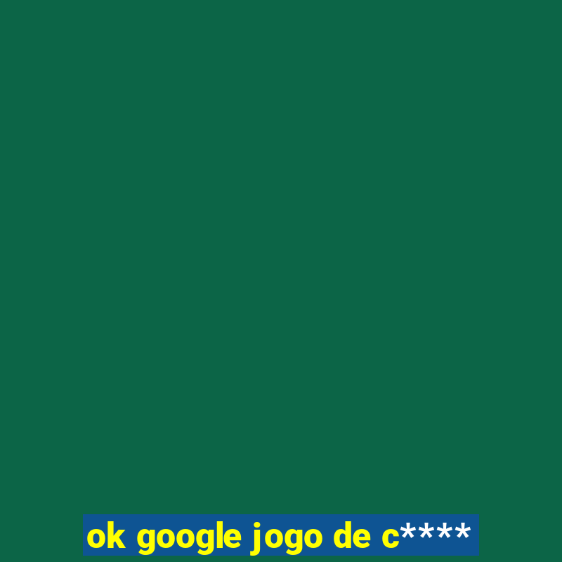 ok google jogo de c****