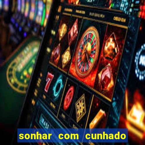 sonhar com cunhado no jogo do bicho