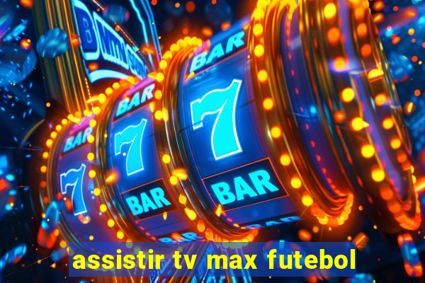 assistir tv max futebol