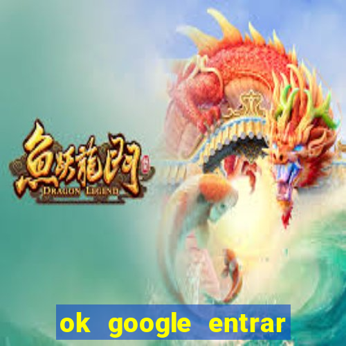 ok google entrar no jogo de c****