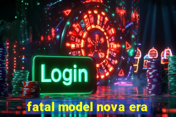 fatal model nova era