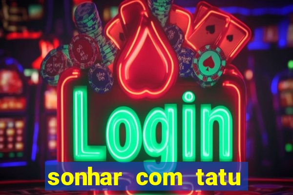 sonhar com tatu jogo do bicho