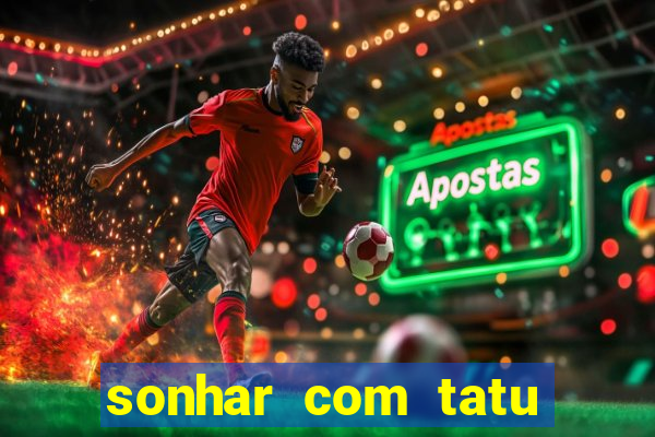 sonhar com tatu jogo do bicho