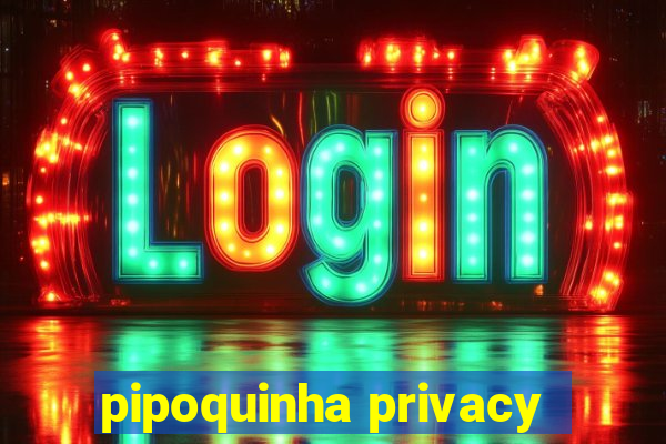 pipoquinha privacy