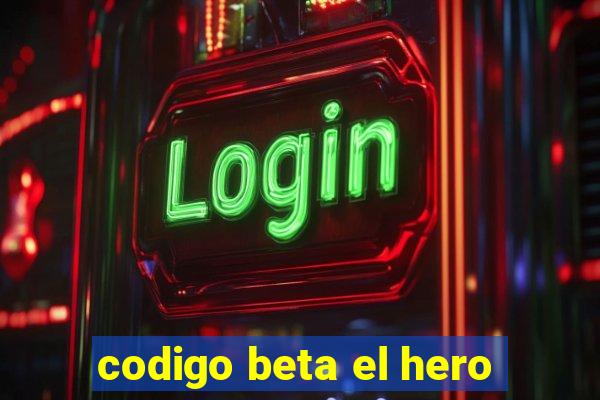 codigo beta el hero