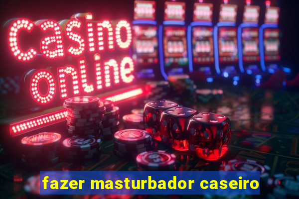 fazer masturbador caseiro