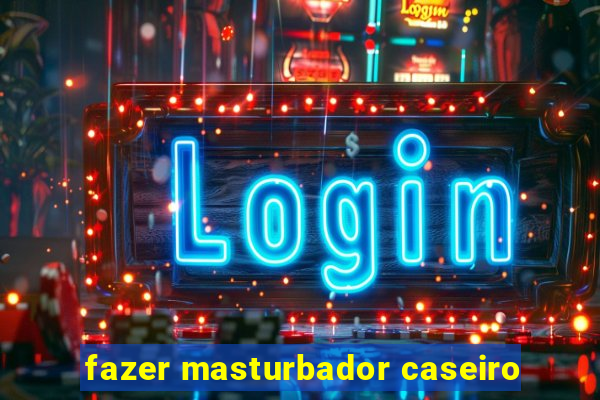 fazer masturbador caseiro