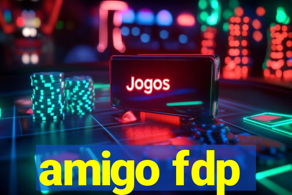 amigo fdp