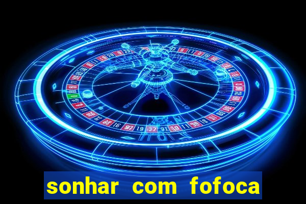 sonhar com fofoca jogo do bicho