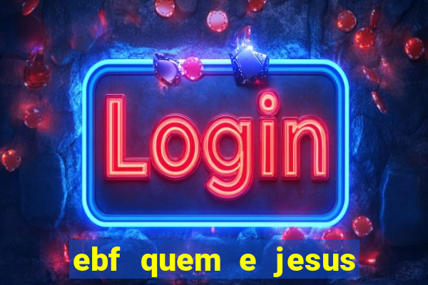 ebf quem e jesus ebf jesus meu super heroi