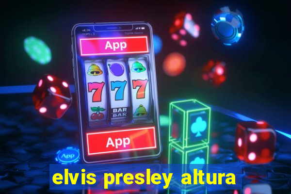 elvis presley altura