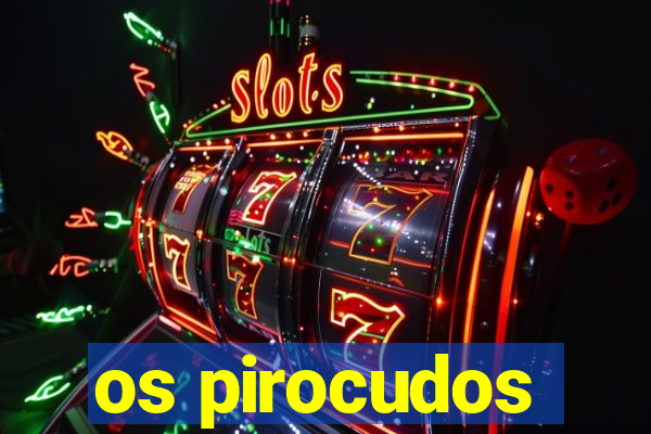 os pirocudos