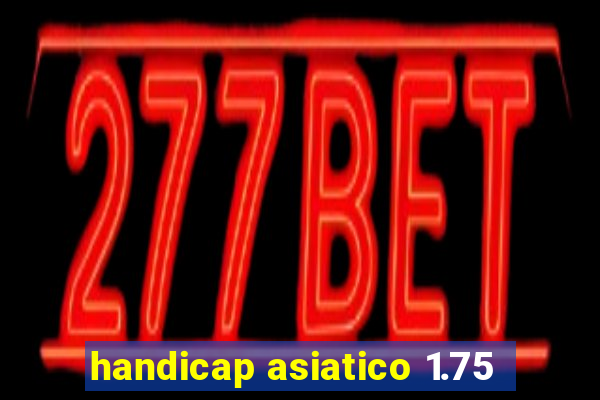 handicap asiatico 1.75