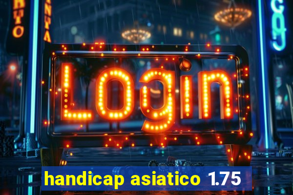 handicap asiatico 1.75