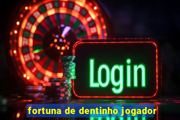 fortuna de dentinho jogador