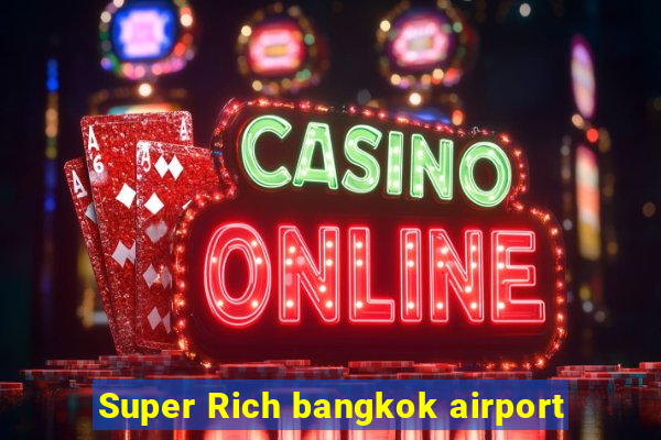 Super Rich bangkok airport