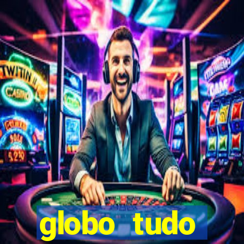 globo tudo absolutamente tudo