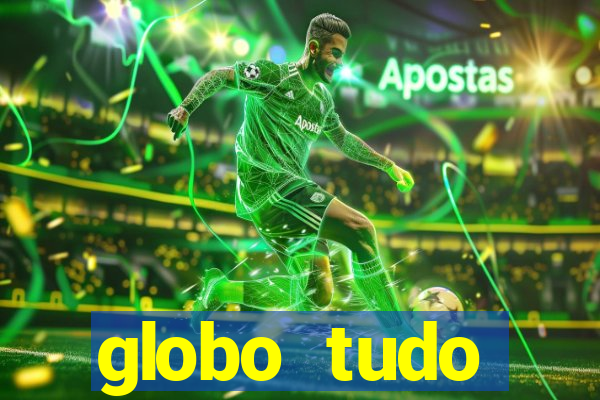 globo tudo absolutamente tudo