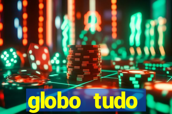 globo tudo absolutamente tudo