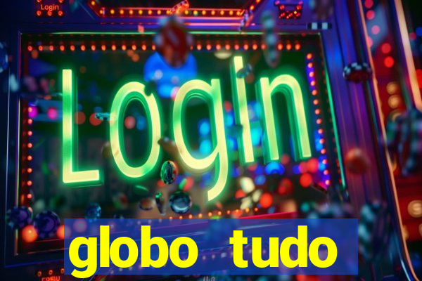 globo tudo absolutamente tudo