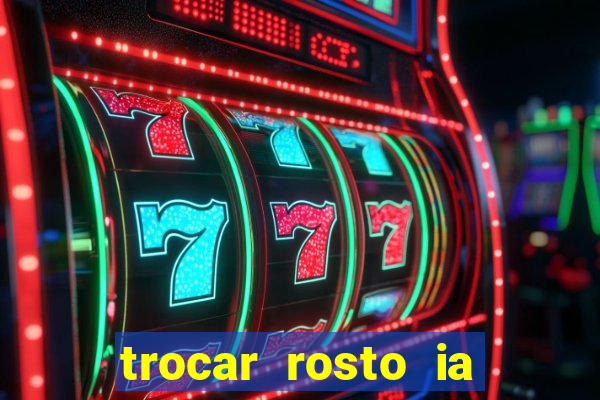 trocar rosto ia online mudar rosto