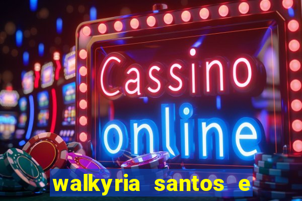 walkyria santos e namorado vereador