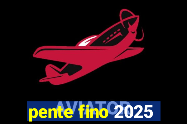 pente fino 2025