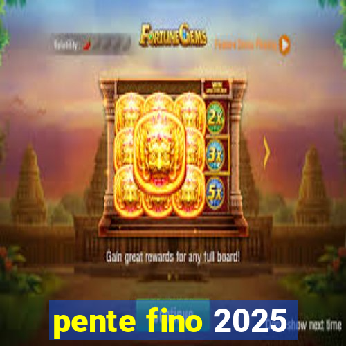 pente fino 2025