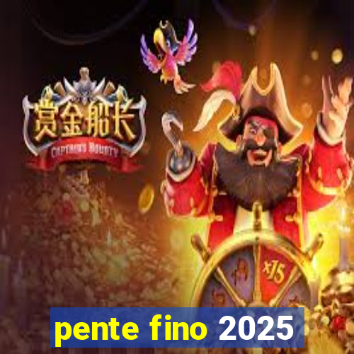 pente fino 2025