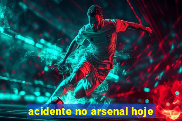 acidente no arsenal hoje