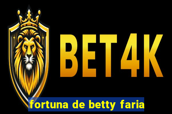 fortuna de betty faria