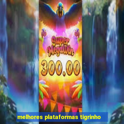 melhores plataformas tigrinho