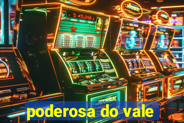 poderosa do vale