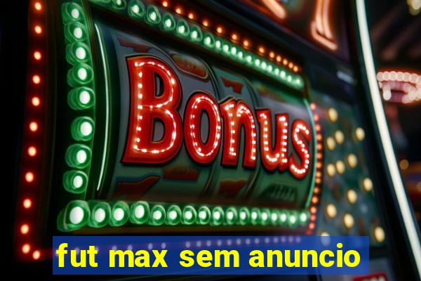 fut max sem anuncio