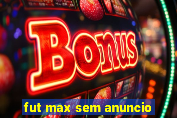 fut max sem anuncio