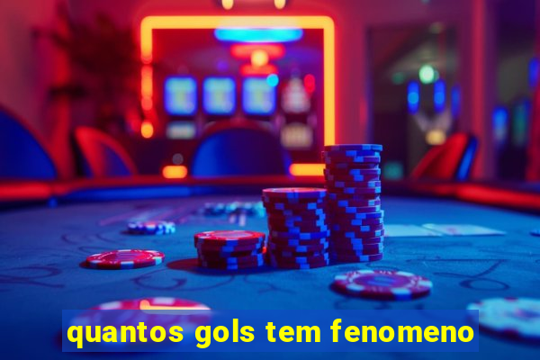 quantos gols tem fenomeno