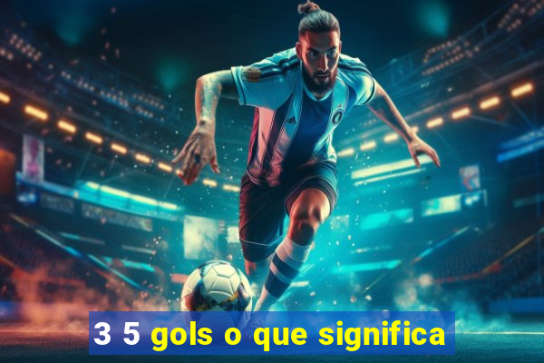 3 5 gols o que significa