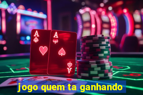 jogo quem ta ganhando