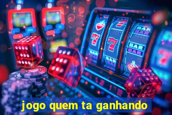 jogo quem ta ganhando