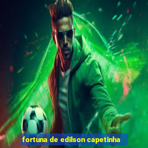 fortuna de edilson capetinha