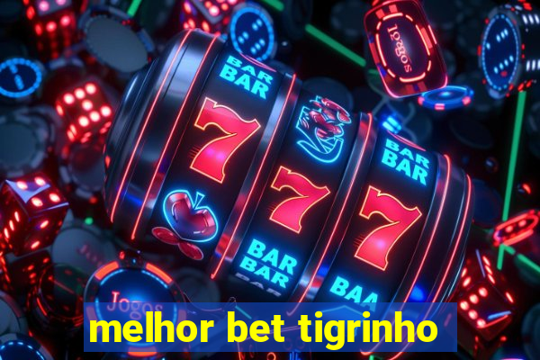 melhor bet tigrinho