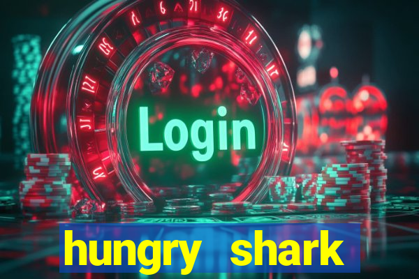 hungry shark evolution dinheiro infinito