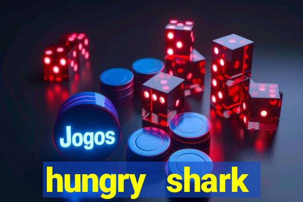 hungry shark evolution dinheiro infinito