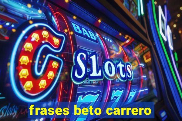 frases beto carrero